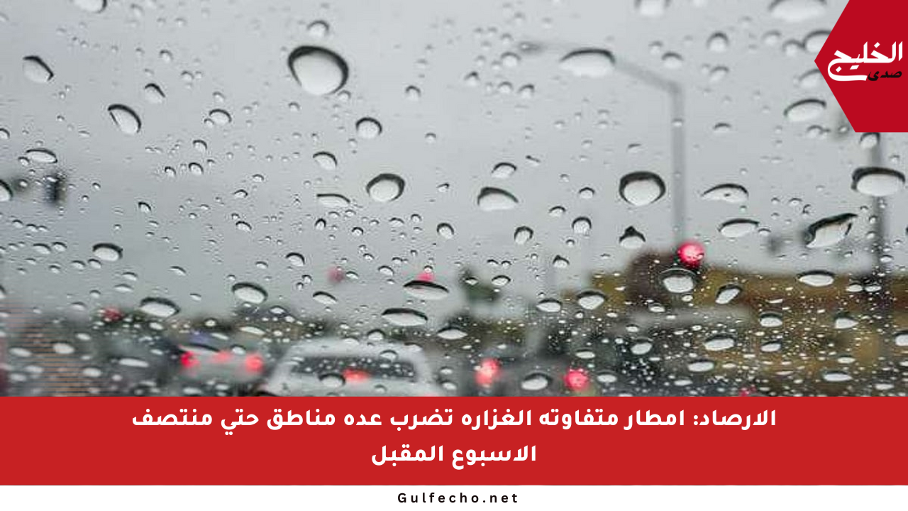 الأرصاد: أمطار متفاوتة الغزارة تضرب عدة مناطق حتى منتصف الأسبوع المقبل